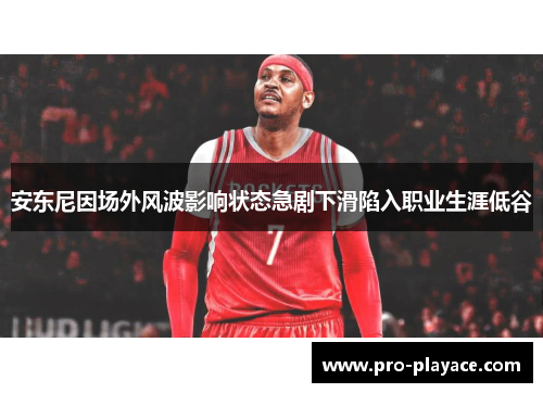 安东尼因场外风波影响状态急剧下滑陷入职业生涯低谷