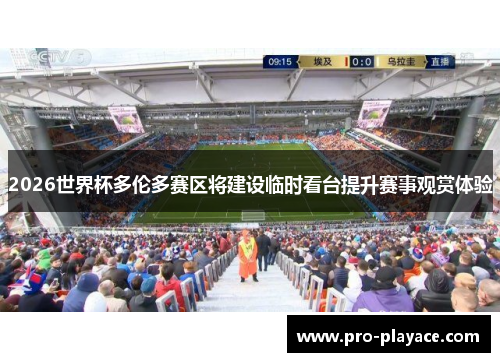 2026世界杯多伦多赛区将建设临时看台提升赛事观赏体验