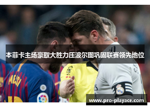 本菲卡主场豪取大胜力压波尔图巩固联赛领先地位