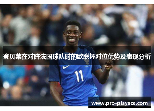 登贝莱在对阵法国球队时的欧联杯对位优势及表现分析