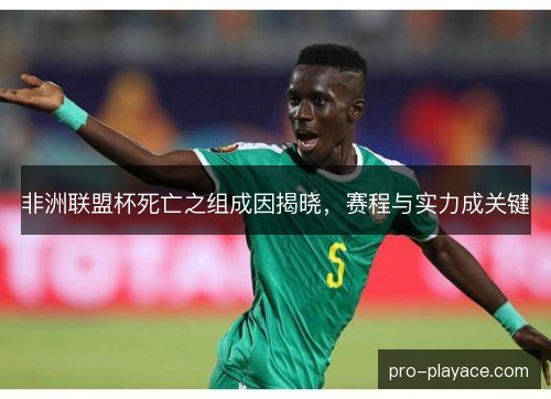 非洲联盟杯死亡之组成因揭晓，赛程与实力成关键